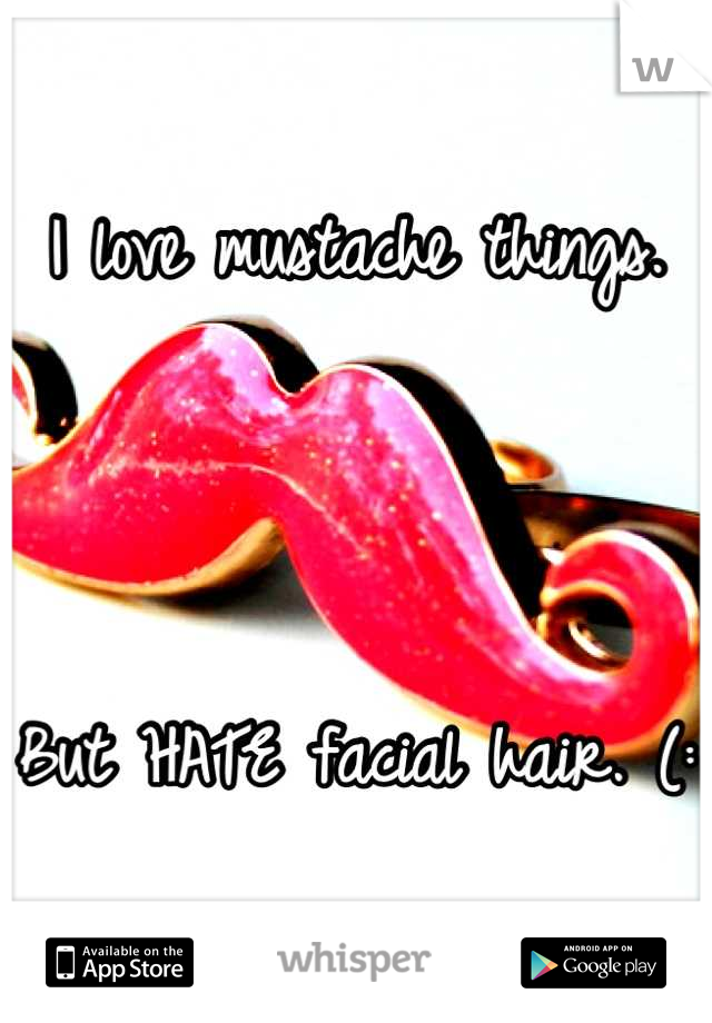 I love mustache things. 



But HATE facial hair. (: 
