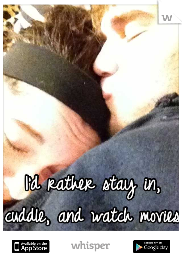 I'd rather stay in, cuddle, and watch movies than go out tonight. 