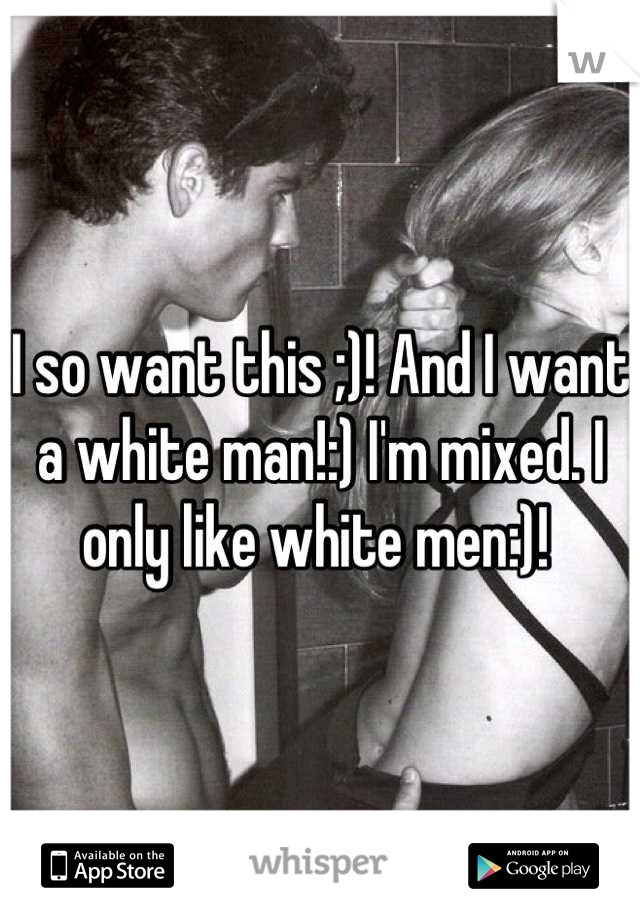 I so want this ;)! And I want a white man!:) I'm mixed. I only like white men:)! 
