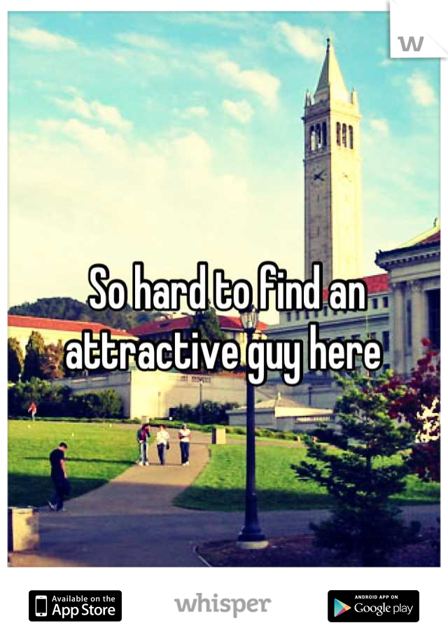 So hard to find an attractive guy here 