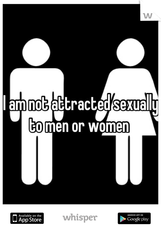 I am not attracted sexually to men or women 