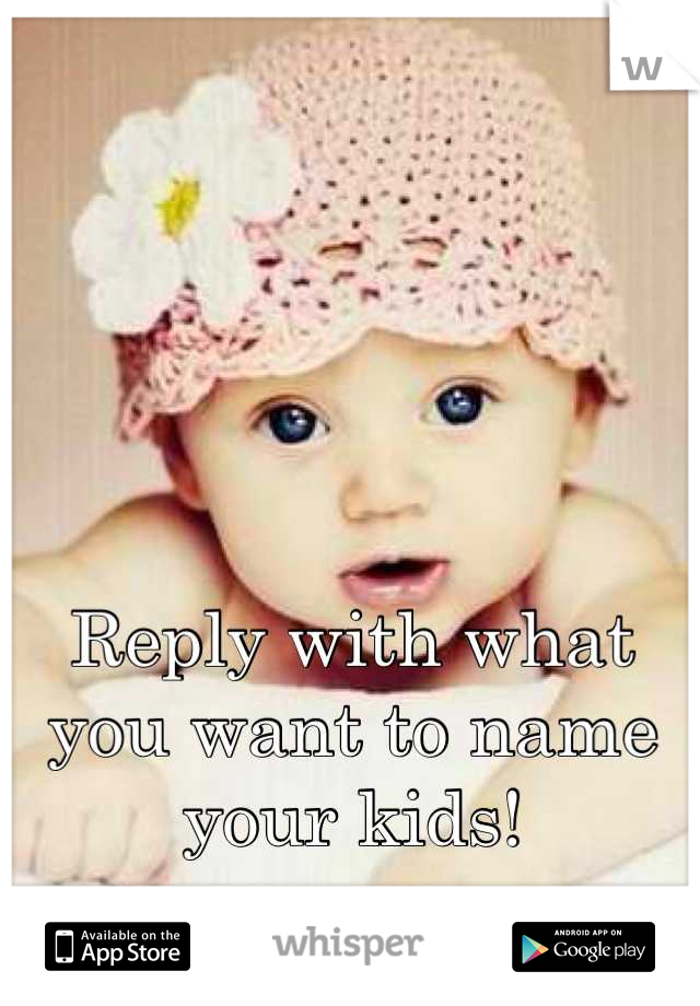 




Reply with what you want to name your kids!