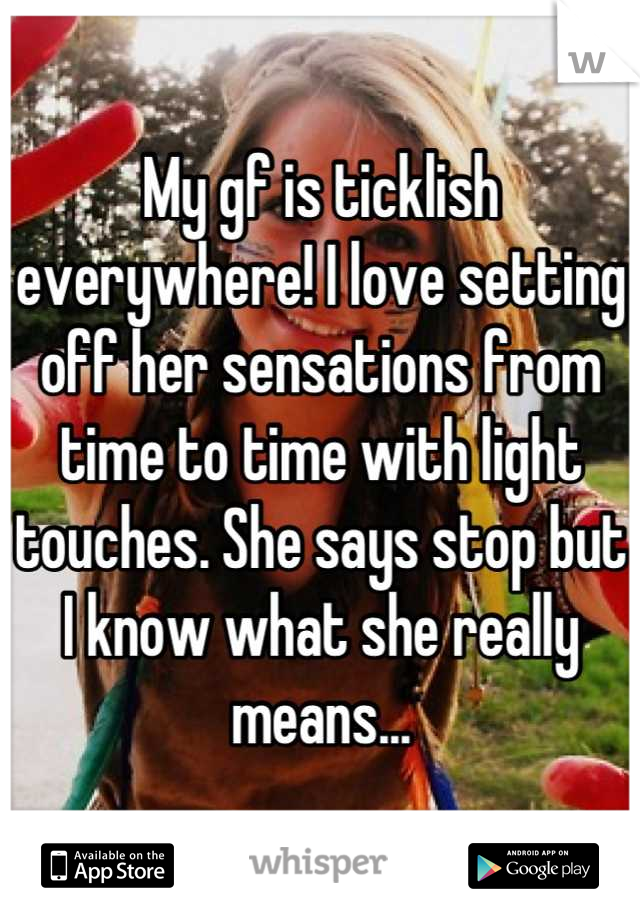 My gf is ticklish everywhere! I love setting off her sensations from time to time with light touches. She says stop but I know what she really means...