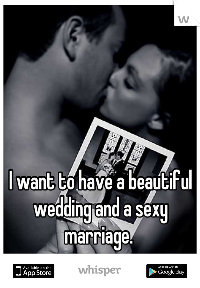I want to have a beautiful wedding and a sexy marriage. 