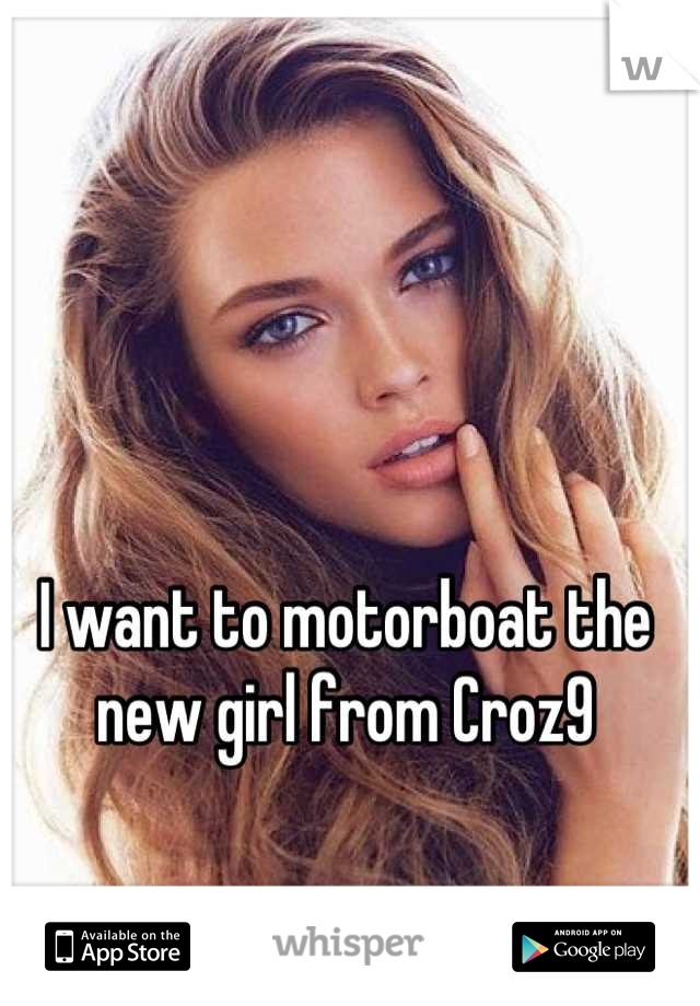 I want to motorboat the new girl from Croz9
