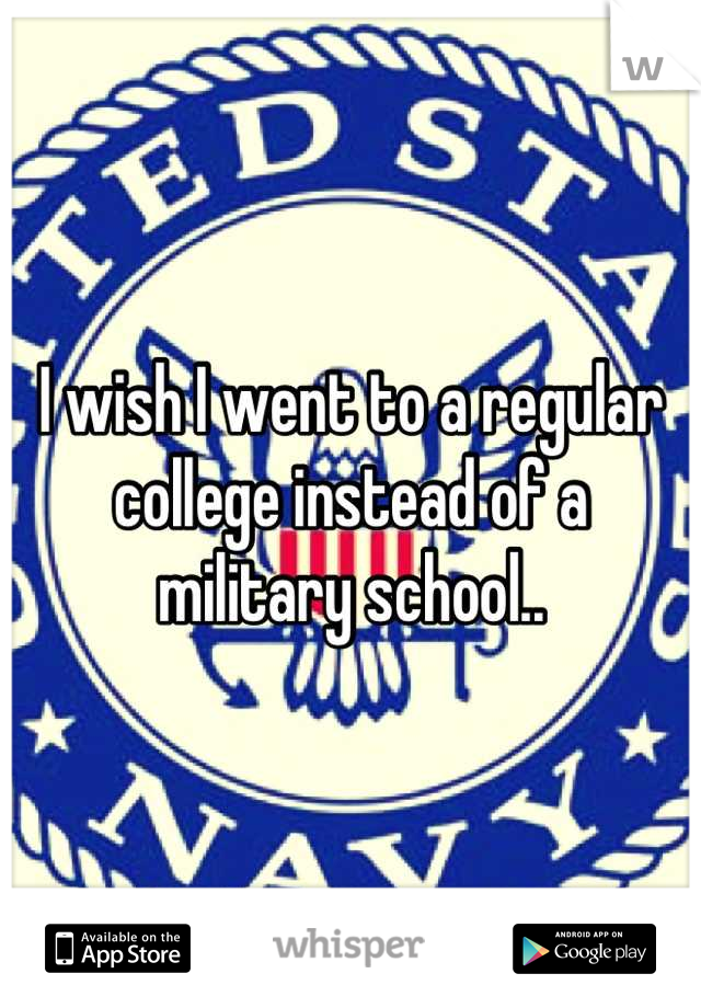 I wish I went to a regular college instead of a military school..