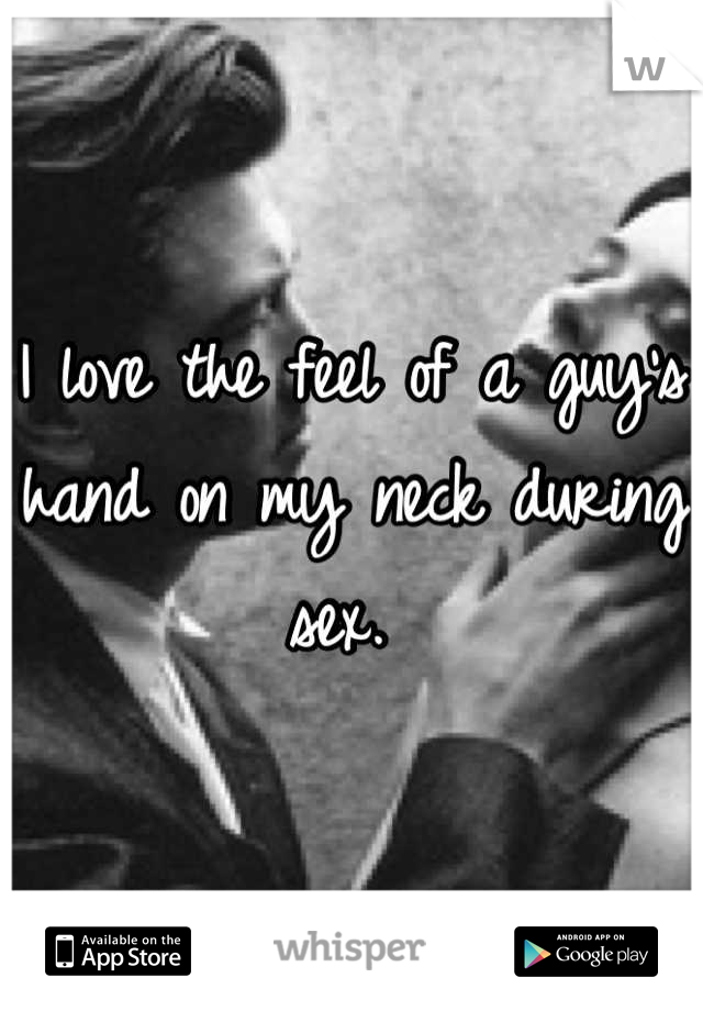 I love the feel of a guy's hand on my neck during sex. 