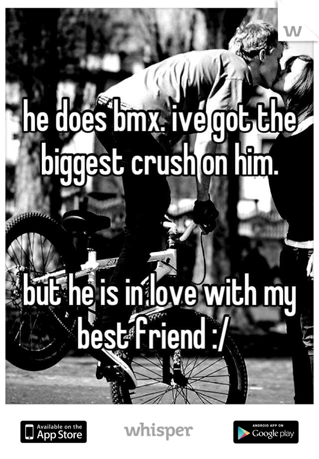 he does bmx. ive got the biggest crush on him.


but he is in love with my best friend :/  