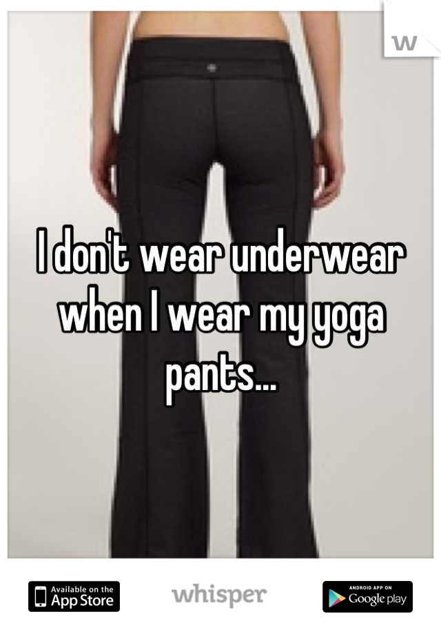 I don't wear underwear when I wear my yoga pants...