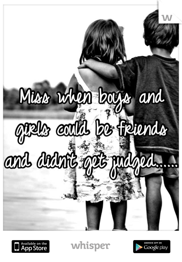 Miss when boys and girls could be friends and didn't get judged......