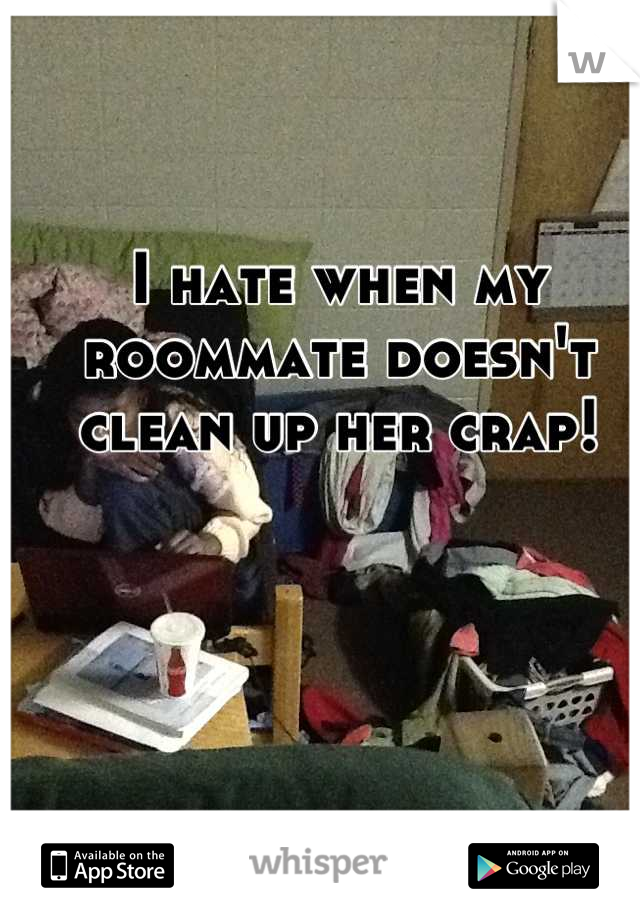 I hate when my roommate doesn't clean up her crap!