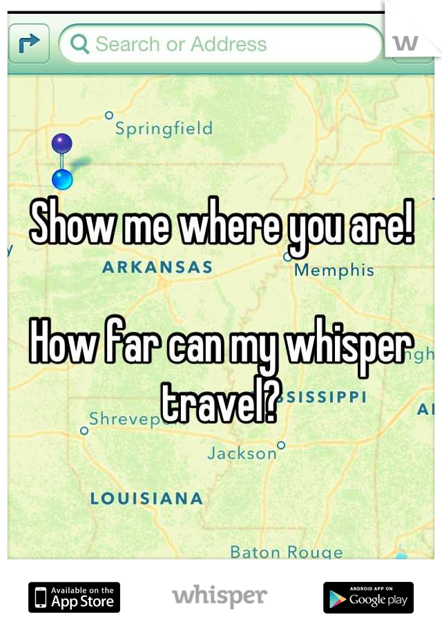 Show me where you are! 

How far can my whisper travel?