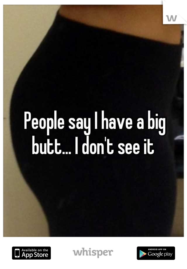 People say I have a big butt... I don't see it 