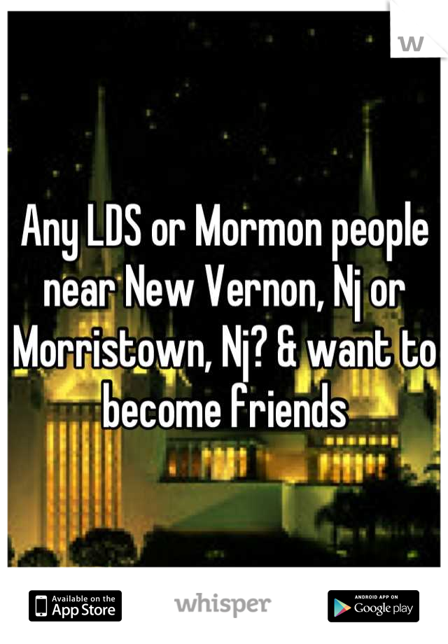 Any LDS or Mormon people near New Vernon, Nj or Morristown, Nj? & want to become friends