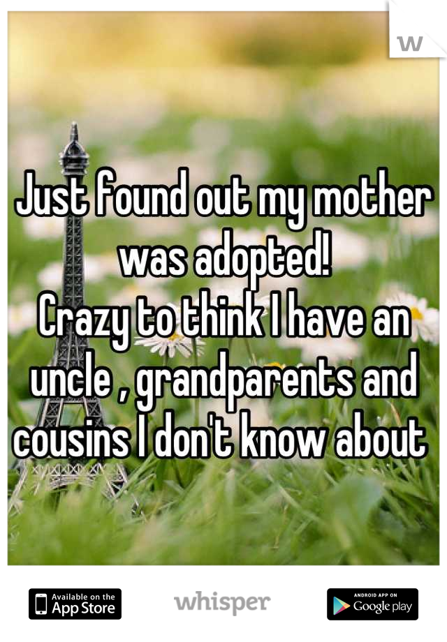 Just found out my mother was adopted!
Crazy to think I have an uncle , grandparents and cousins I don't know about 