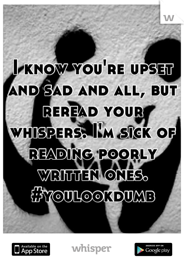 I know you're upset and sad and all, but reread your whispers. I'm sick of reading poorly written ones. 
#youlookdumb