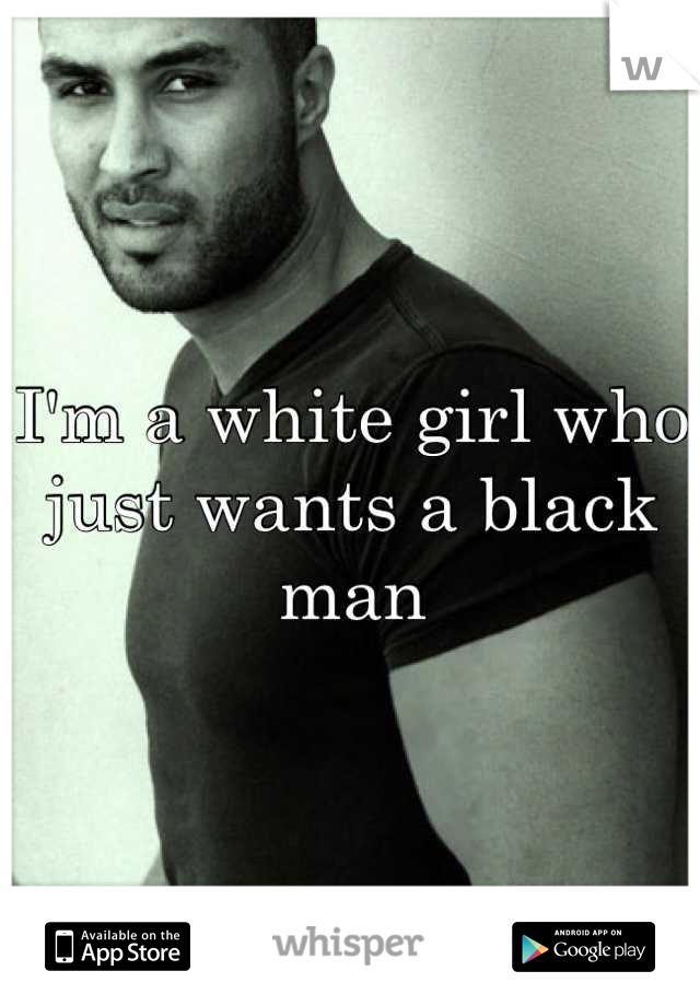 I'm a white girl who just wants a black man