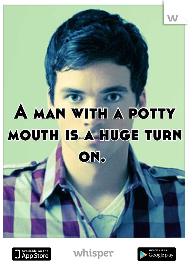 A man with a potty mouth is a huge turn on. 