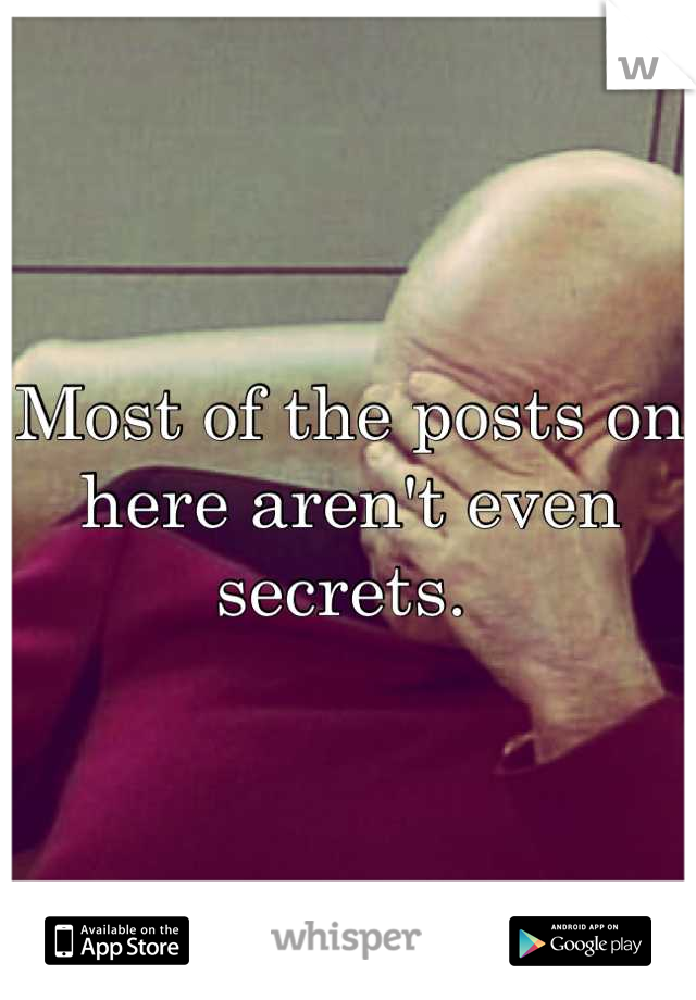 Most of the posts on here aren't even secrets. 