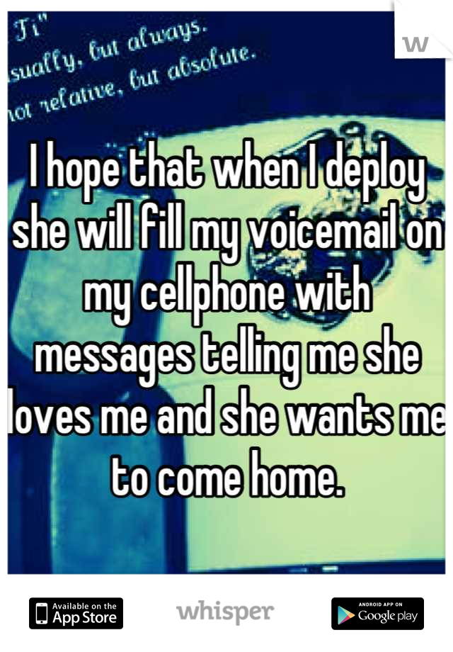 I hope that when I deploy she will fill my voicemail on my cellphone with messages telling me she loves me and she wants me to come home.