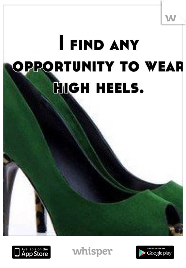 I find any opportunity to wear high heels.