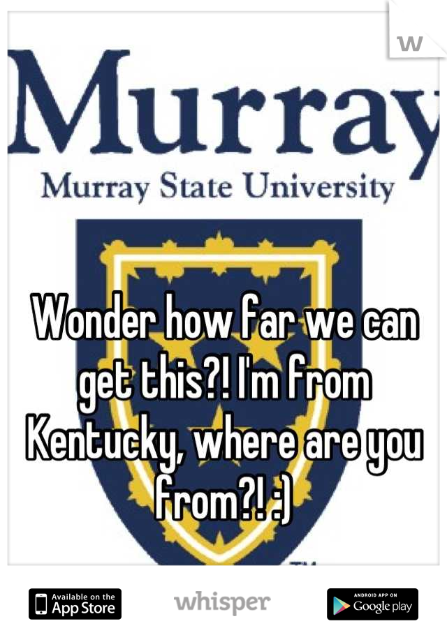 Wonder how far we can get this?! I'm from Kentucky, where are you from?! :)