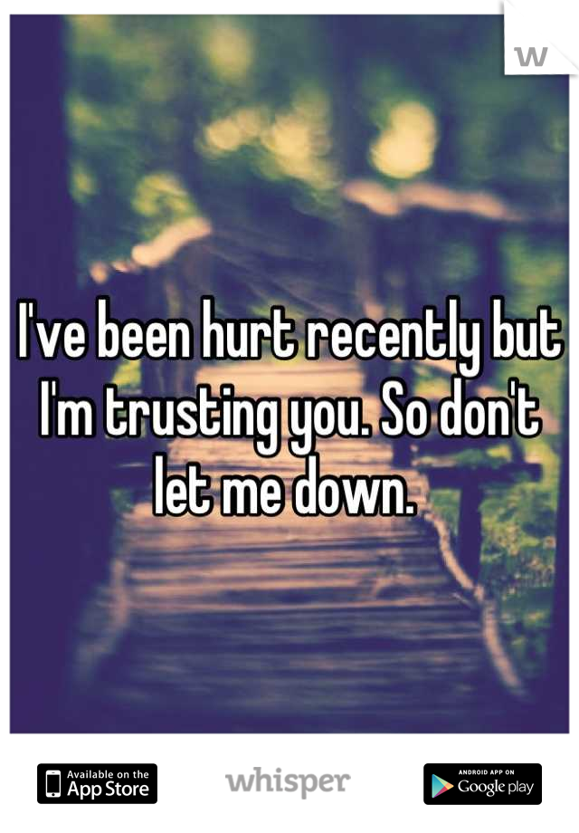 I've been hurt recently but I'm trusting you. So don't let me down. 