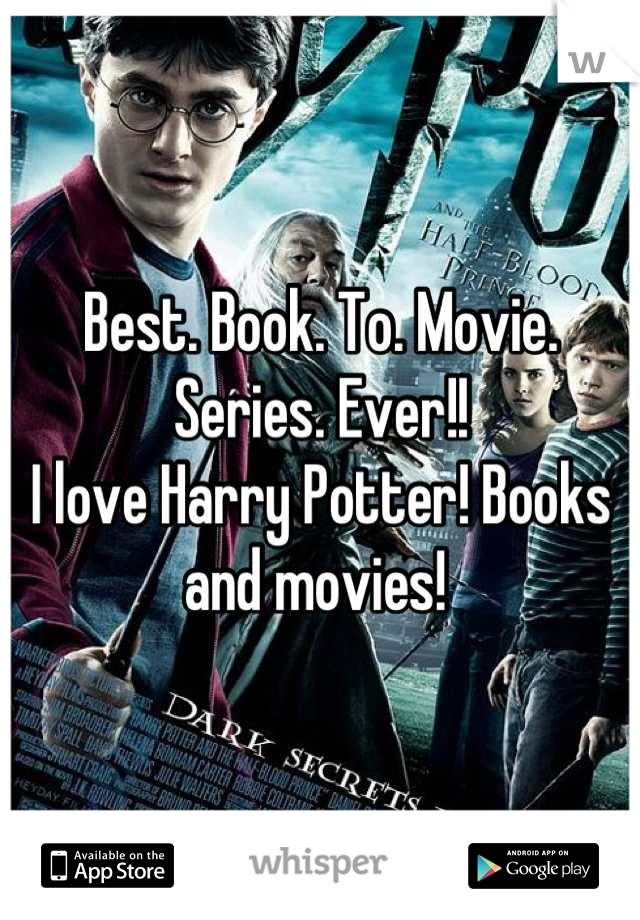 Best. Book. To. Movie. Series. Ever!! 
I love Harry Potter! Books and movies! 
