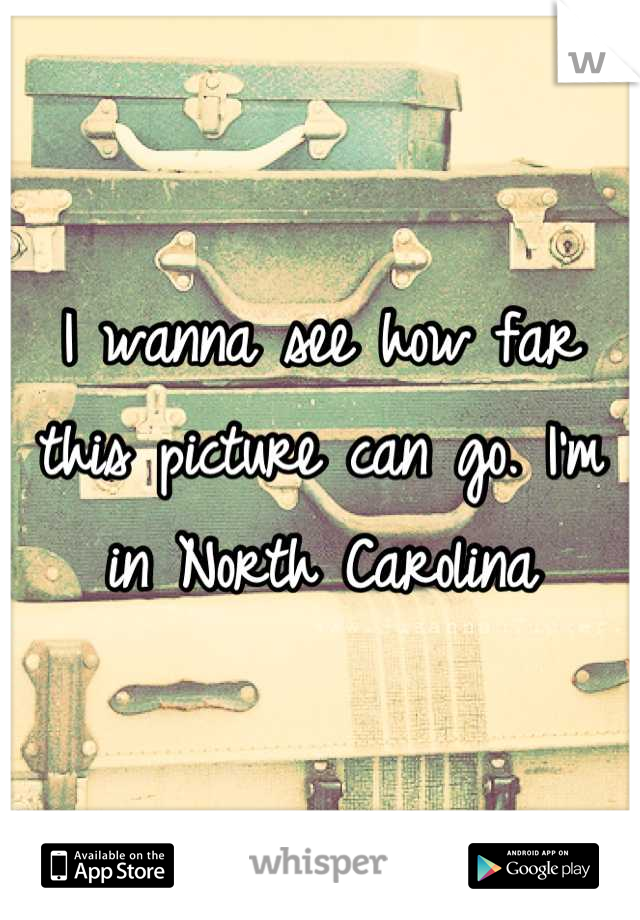 I wanna see how far this picture can go. I'm in North Carolina