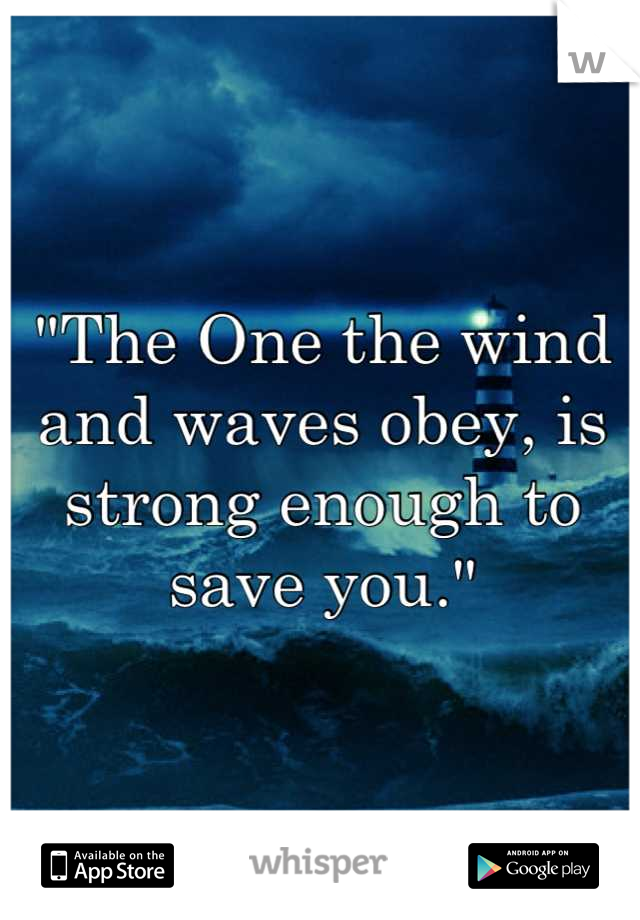 "The One the wind and waves obey, is strong enough to save you."