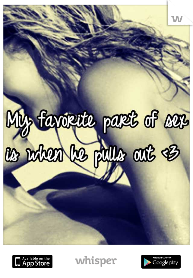 My favorite part of sex is when he pulls out <3 