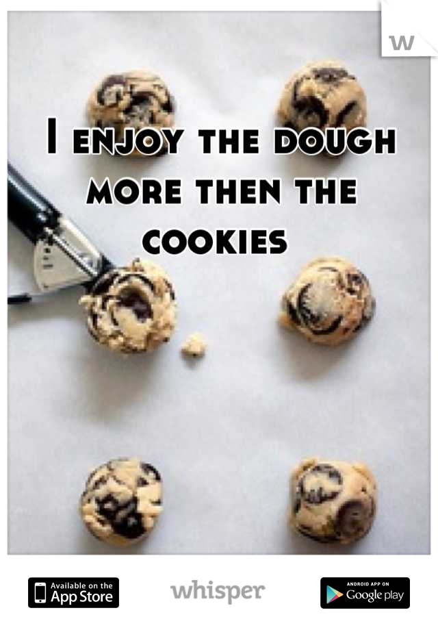 I enjoy the dough more then the cookies 