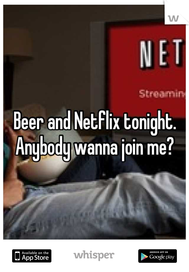 Beer and Netflix tonight. Anybody wanna join me?