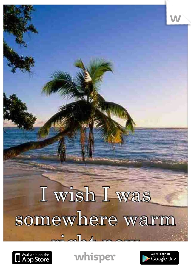 I wish I was somewhere warm right now
