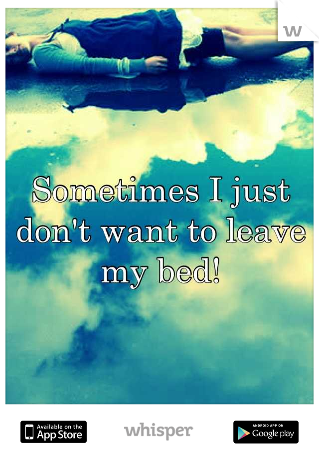 Sometimes I just don't want to leave my bed!