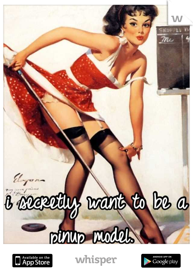 i secretly want to be a pinup model. 