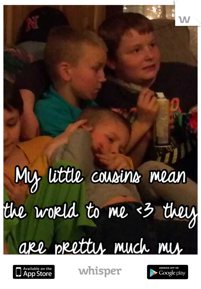 My little cousins mean the world to me <3 they are pretty much my reason for living :) <3 