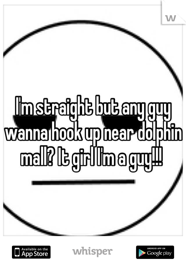 I'm straight but any guy wanna hook up near dolphin mall? It girl I'm a guy!!! 