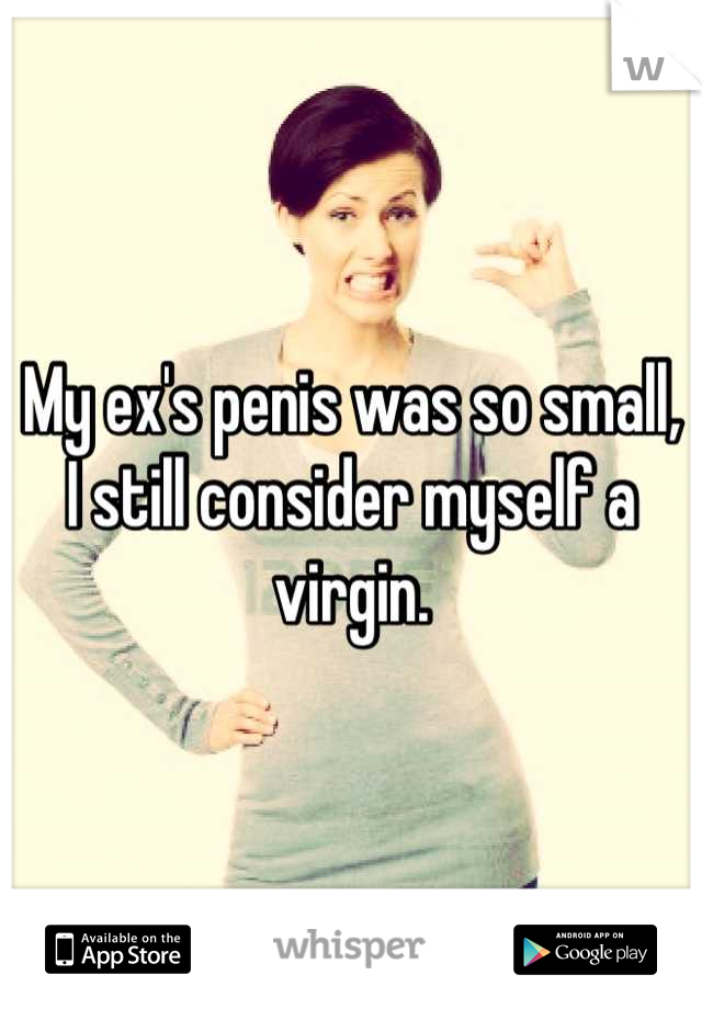 My ex's penis was so small,
I still consider myself a virgin.