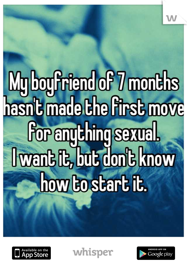 My boyfriend of 7 months hasn't made the first move for anything sexual.
I want it, but don't know how to start it.