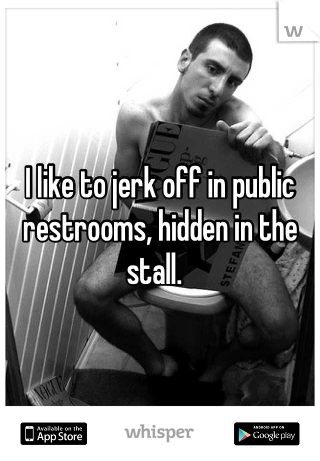 I like to jerk off in public restrooms, hidden in the stall.  