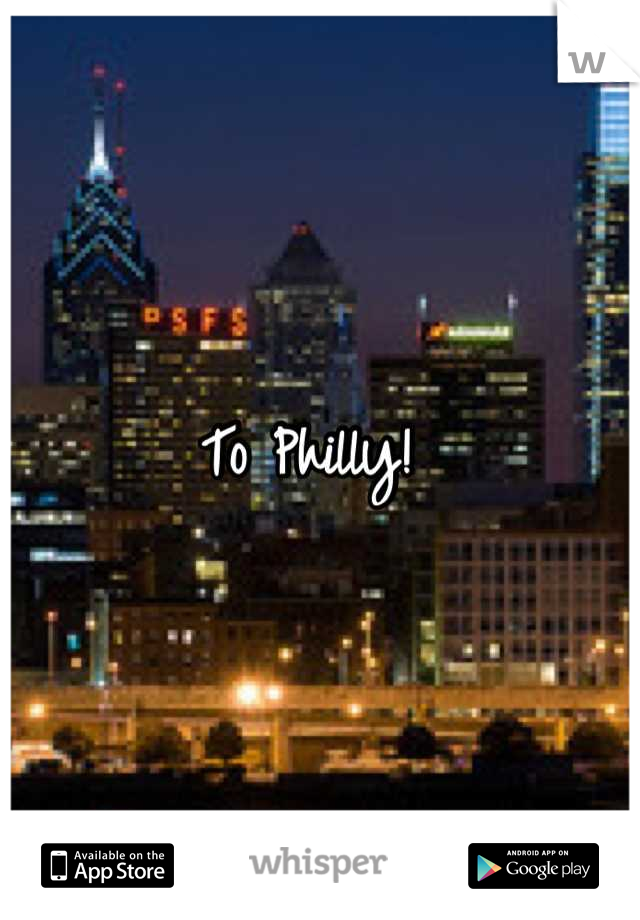 To Philly! 