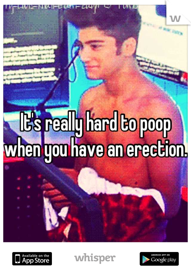 It's really hard to poop when you have an erection.
