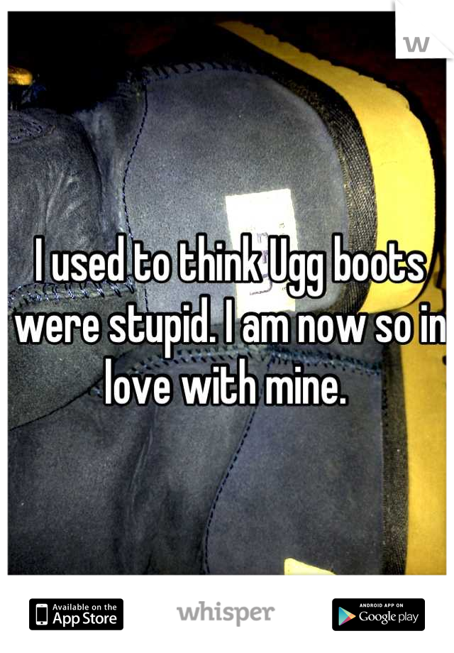 I used to think Ugg boots were stupid. I am now so in love with mine. 