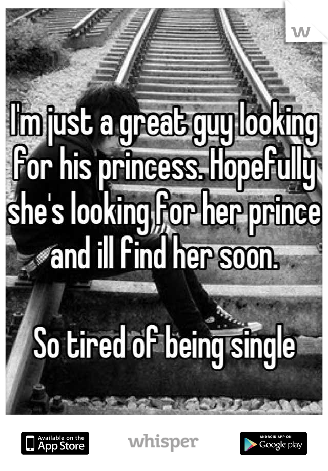 I'm just a great guy looking for his princess. Hopefully she's looking for her prince and ill find her soon.

So tired of being single