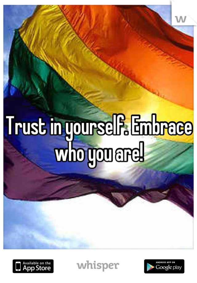 Trust in yourself. Embrace who you are!