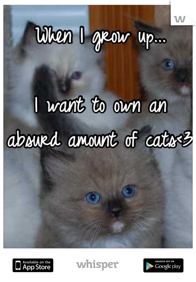 When I grow up...

I want to own an absurd amount of cats<3