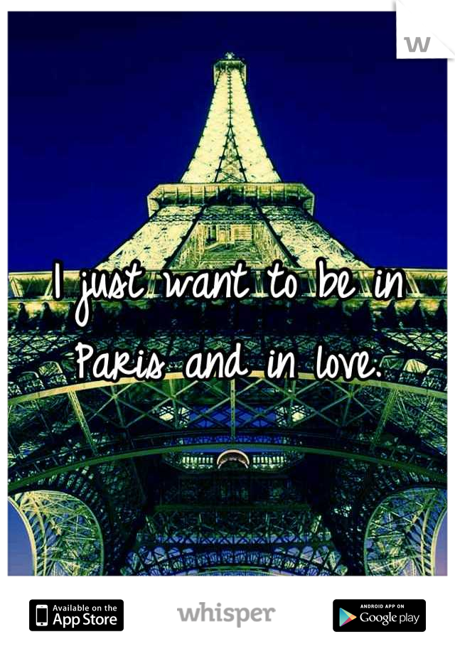 I just want to be in Paris and in love.