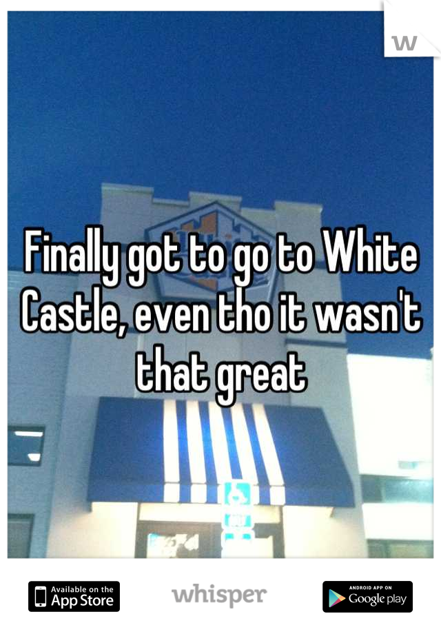 Finally got to go to White Castle, even tho it wasn't that great