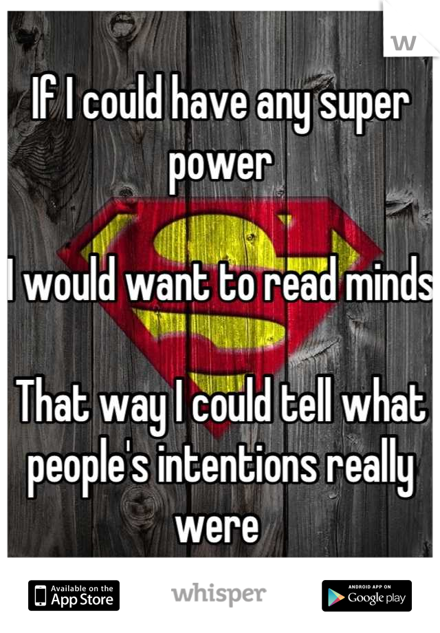 If I could have any super power

I would want to read minds

That way I could tell what people's intentions really were 